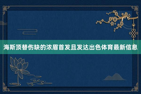 海斯顶替伤缺的浓眉首发且发达出色体育最新信息