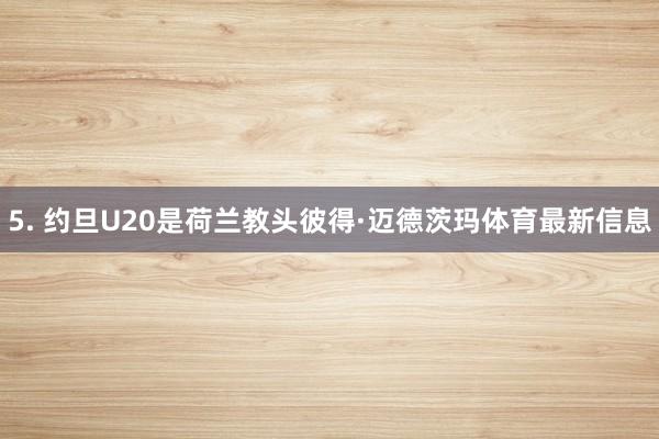 5. 约旦U20是荷兰教头彼得·迈德茨玛体育最新信息