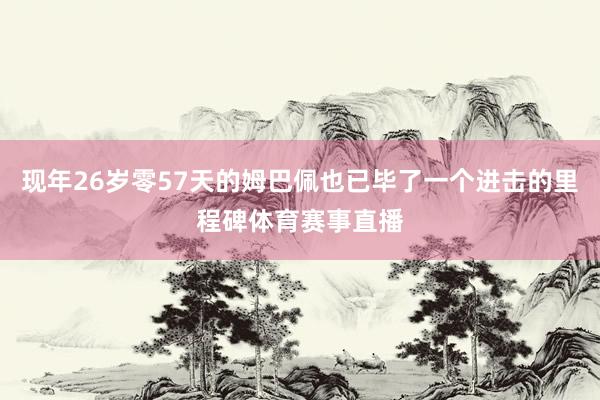 现年26岁零57天的姆巴佩也已毕了一个进击的里程碑体育赛事直播