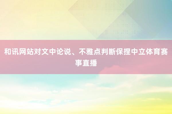 和讯网站对文中论说、不雅点判断保捏中立体育赛事直播