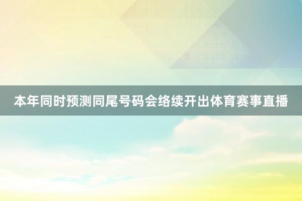 本年同时预测同尾号码会络续开出体育赛事直播