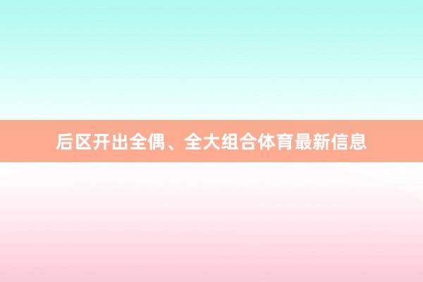 后区开出全偶、全大组合体育最新信息