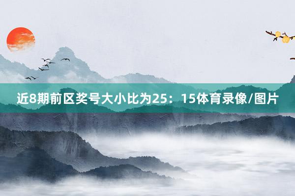 近8期前区奖号大小比为25：15体育录像/图片