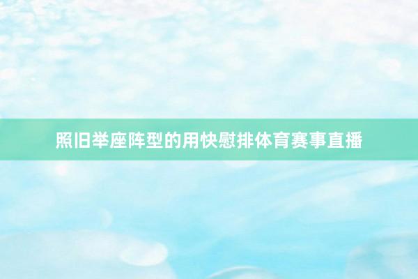照旧举座阵型的用快慰排体育赛事直播