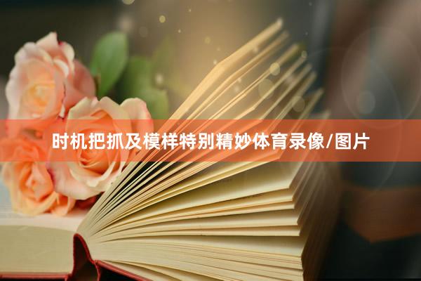时机把抓及模样特别精妙体育录像/图片