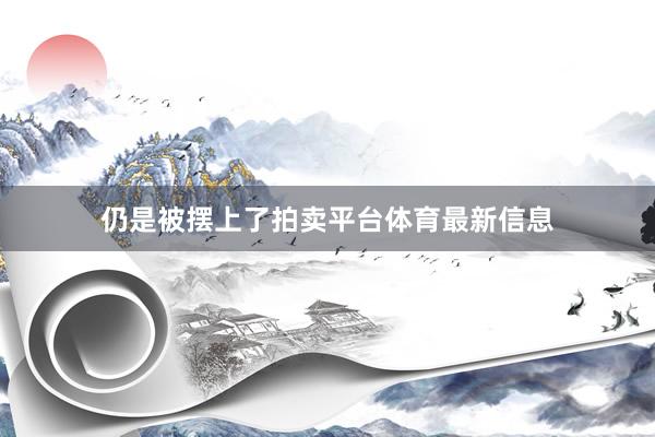 仍是被摆上了拍卖平台体育最新信息