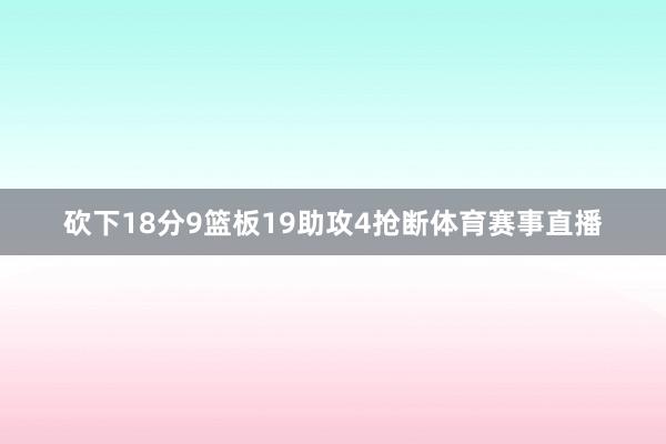 砍下18分9篮板19助攻4抢断体育赛事直播