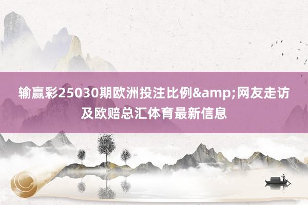输赢彩25030期欧洲投注比例&网友走访及欧赔总汇体育最新信息
