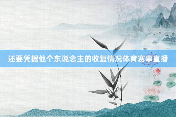 还要凭据他个东说念主的收复情况体育赛事直播