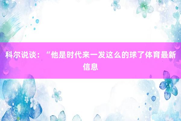 科尔说谈：“他是时代来一发这么的球了体育最新信息
