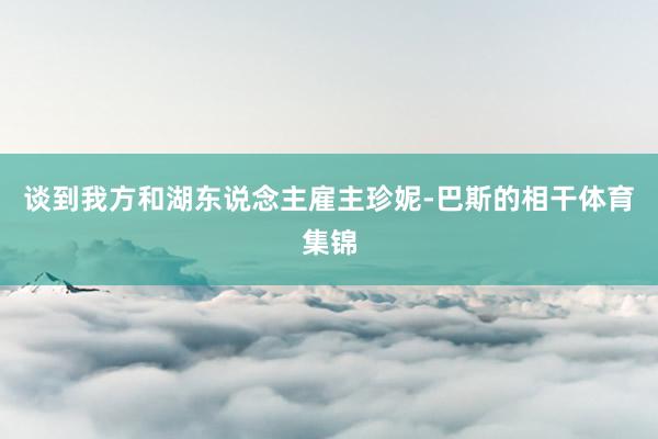 谈到我方和湖东说念主雇主珍妮-巴斯的相干体育集锦
