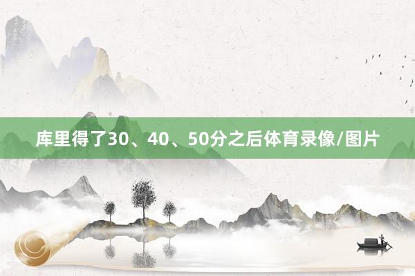 库里得了30、40、50分之后体育录像/图片