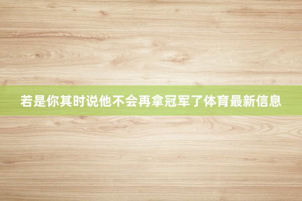 若是你其时说他不会再拿冠军了体育最新信息