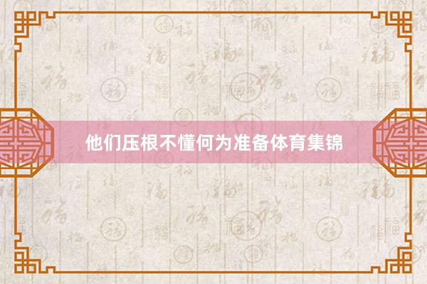 他们压根不懂何为准备体育集锦