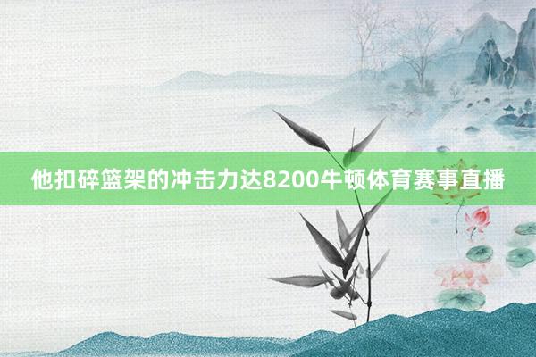 他扣碎篮架的冲击力达8200牛顿体育赛事直播