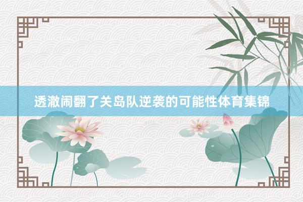 透澈闹翻了关岛队逆袭的可能性体育集锦