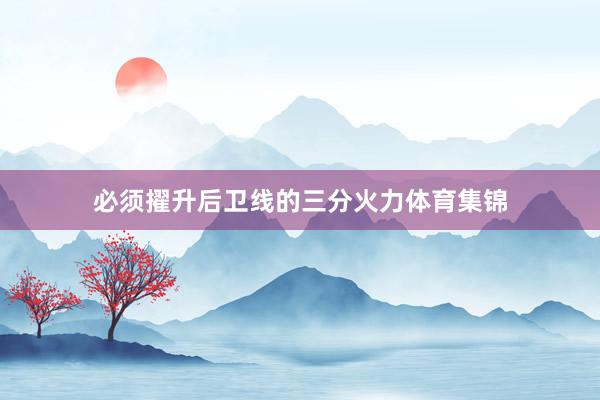 必须擢升后卫线的三分火力体育集锦