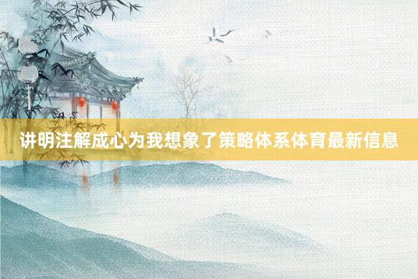 讲明注解成心为我想象了策略体系体育最新信息
