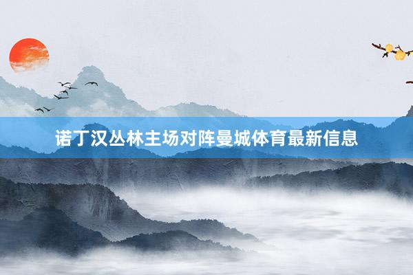 诺丁汉丛林主场对阵曼城体育最新信息