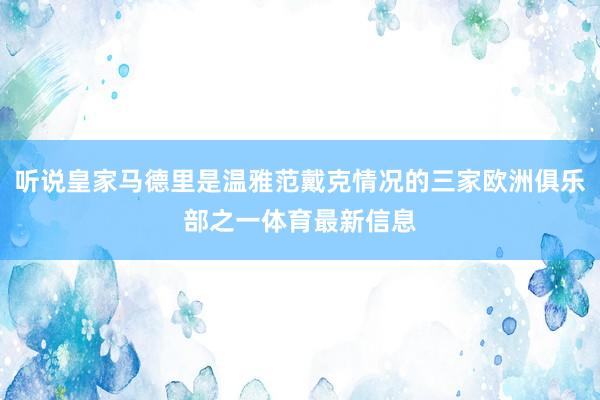 听说皇家马德里是温雅范戴克情况的三家欧洲俱乐部之一体育最新信息