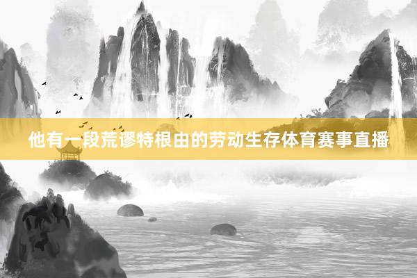 他有一段荒谬特根由的劳动生存体育赛事直播
