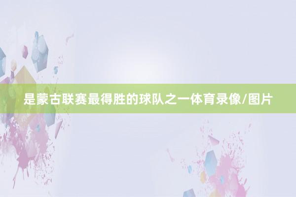 是蒙古联赛最得胜的球队之一体育录像/图片