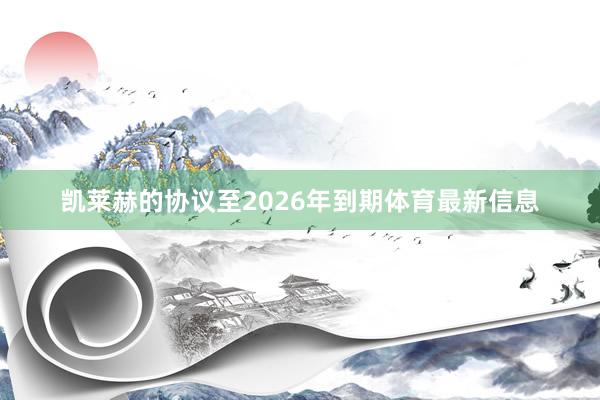 凯莱赫的协议至2026年到期体育最新信息