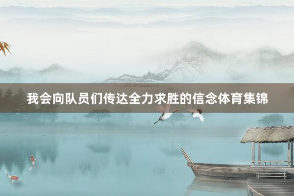 我会向队员们传达全力求胜的信念体育集锦