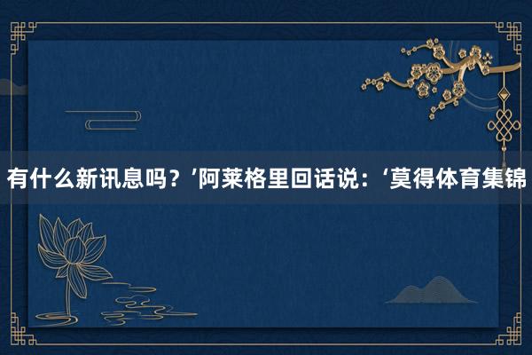 有什么新讯息吗？’阿莱格里回话说：‘莫得体育集锦