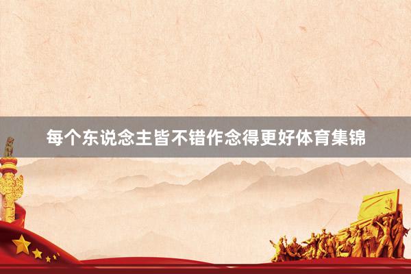 每个东说念主皆不错作念得更好体育集锦