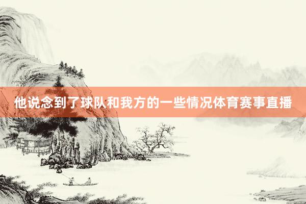 他说念到了球队和我方的一些情况体育赛事直播