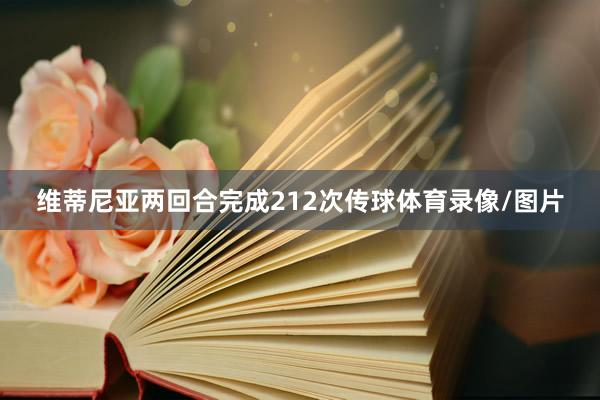维蒂尼亚两回合完成212次传球体育录像/图片
