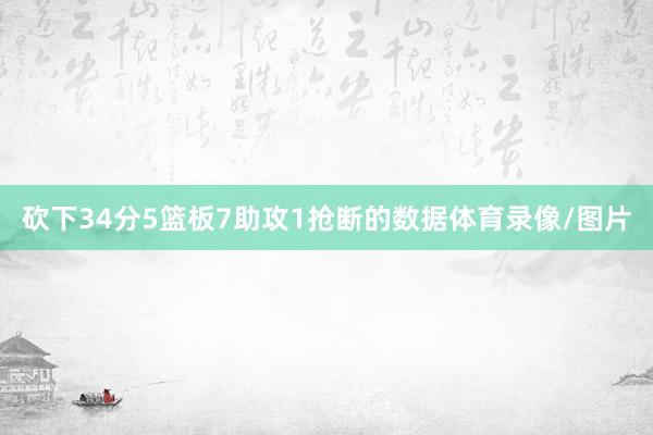 砍下34分5篮板7助攻1抢断的数据体育录像/图片