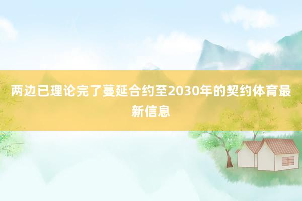 两边已理论完了蔓延合约至2030年的契约体育最新信息