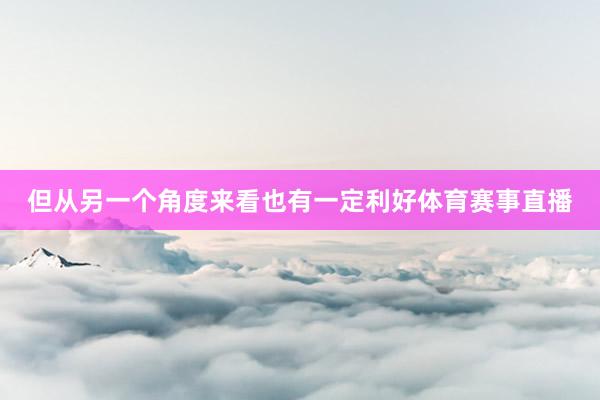 但从另一个角度来看也有一定利好体育赛事直播