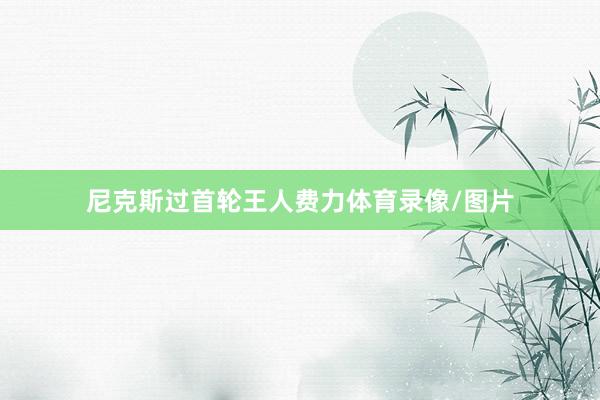 尼克斯过首轮王人费力体育录像/图片