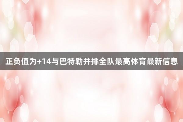 正负值为+14与巴特勒并排全队最高体育最新信息