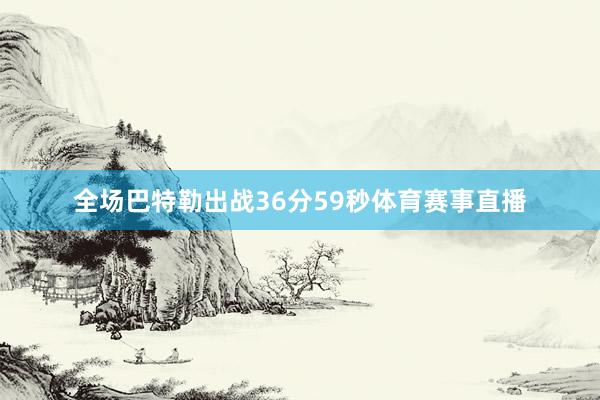 全场巴特勒出战36分59秒体育赛事直播