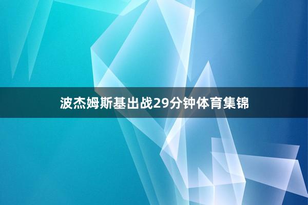 波杰姆斯基出战29分钟体育集锦