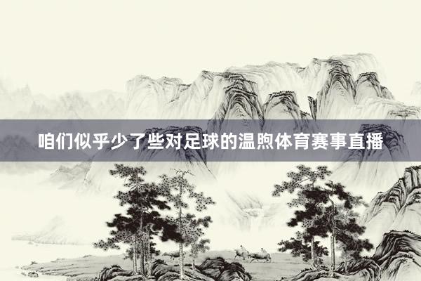 咱们似乎少了些对足球的温煦体育赛事直播