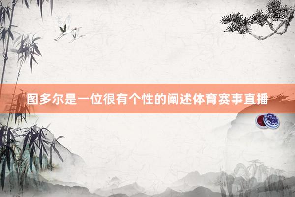 图多尔是一位很有个性的阐述体育赛事直播