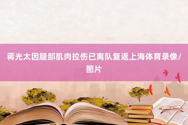 蒋光太因腿部肌肉拉伤已离队复返上海体育录像/图片