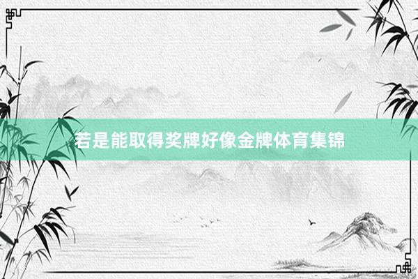 若是能取得奖牌好像金牌体育集锦