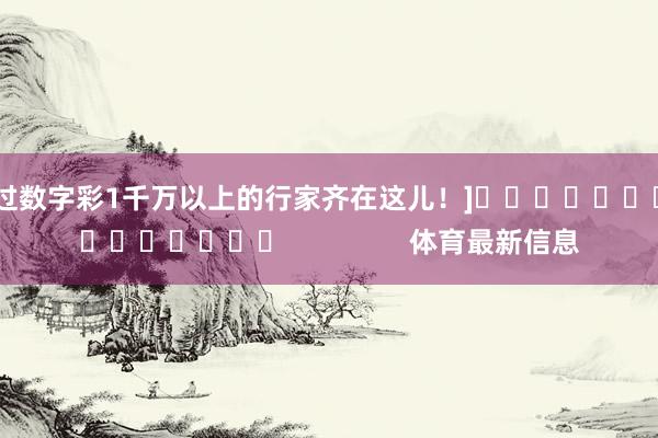 中过数字彩1千万以上的行家齐在这儿！]　　															                体育最新信息