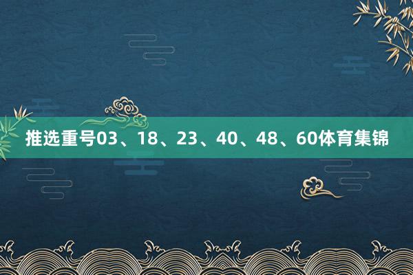 推选重号03、18、23、40、48、60体育集锦