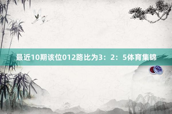 最近10期该位012路比为3：2：5体育集锦