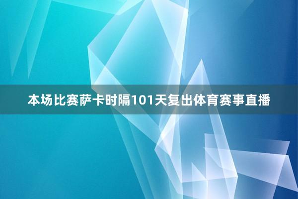 本场比赛萨卡时隔101天复出体育赛事直播