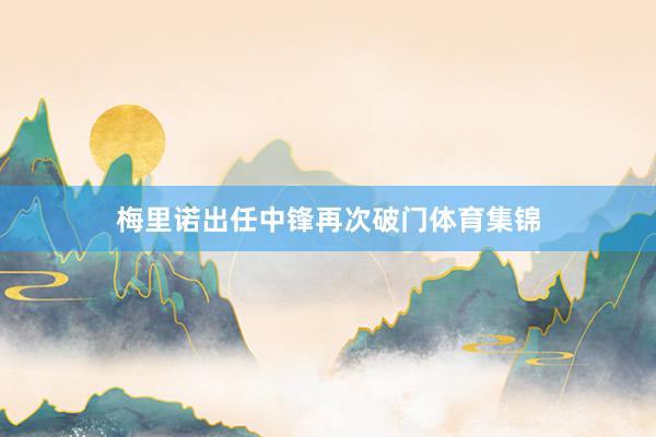 梅里诺出任中锋再次破门体育集锦