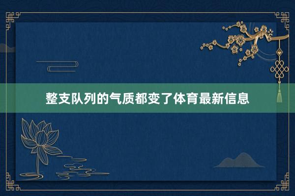 整支队列的气质都变了体育最新信息