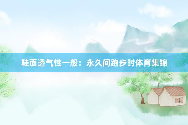 鞋面透气性一般：永久间跑步时体育集锦